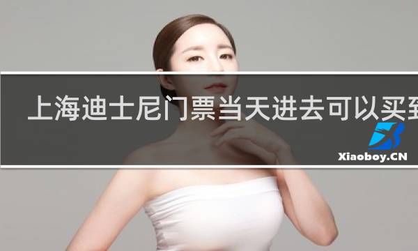 上海迪士尼门票当天进去可以买到吗