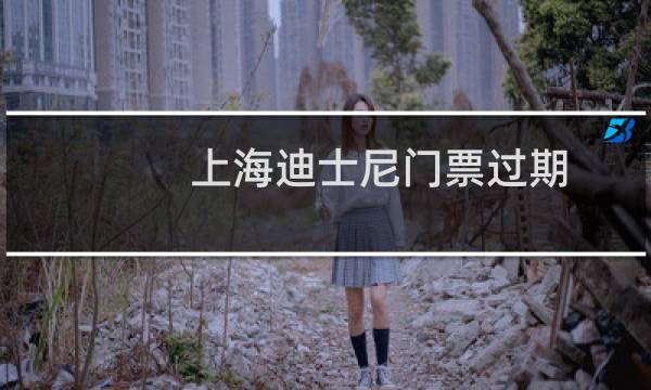 上海迪士尼门票过期