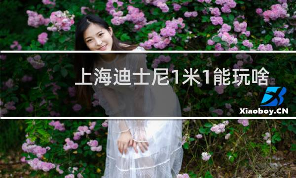 上海迪士尼1米1能玩啥