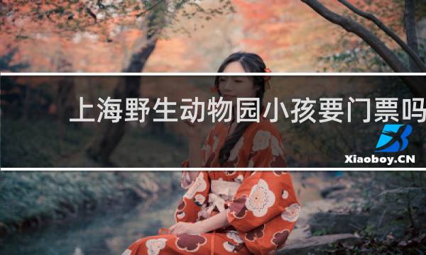 上海野生动物园小孩要门票吗