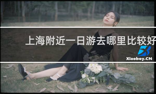 上海附近一日游去哪里比较好