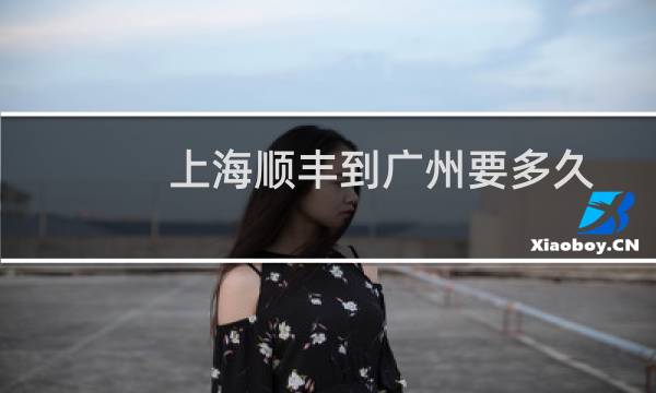 上海顺丰到广州要多久