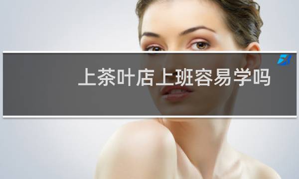 上茶叶店上班容易学吗