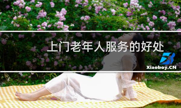 上门老年人服务的好处