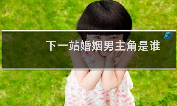 下一站婚姻男主角是谁