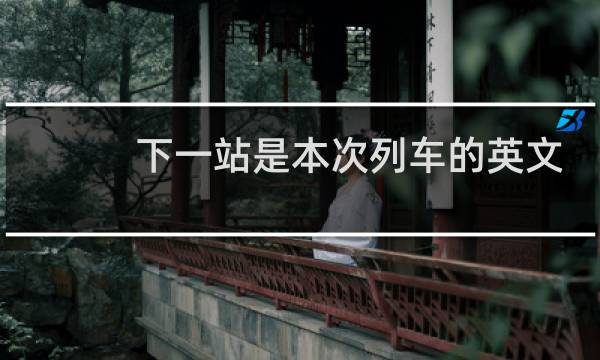 下一站是本次列车的英文