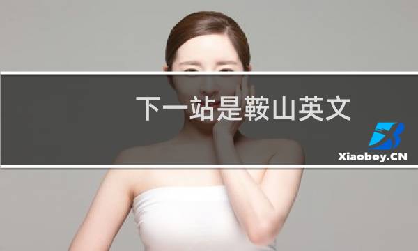 下一站是鞍山英文