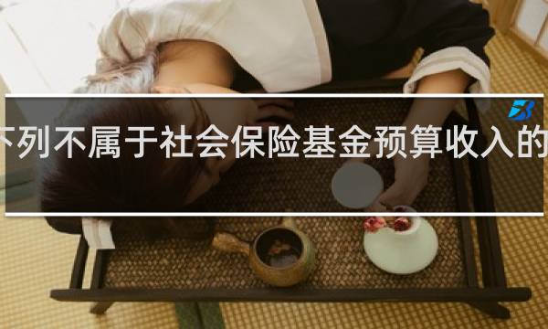 下列不属于社会保险基金预算收入的是什么