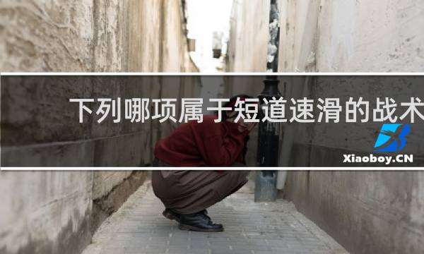 下列哪项属于短道速滑的战术