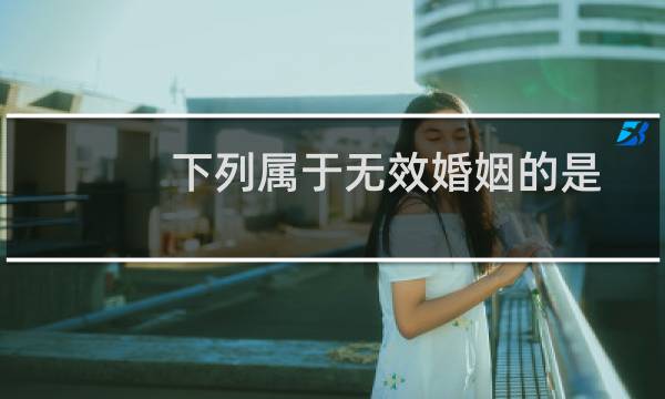 下列属于无效婚姻的是