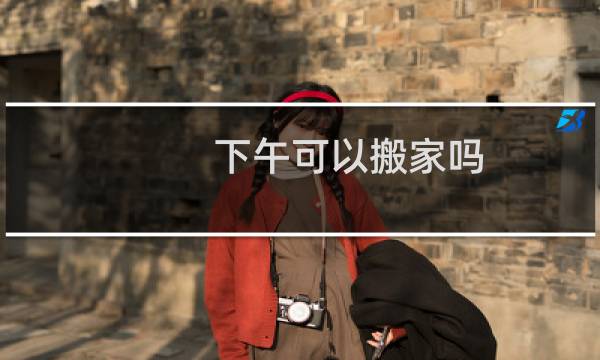下午可以搬家吗