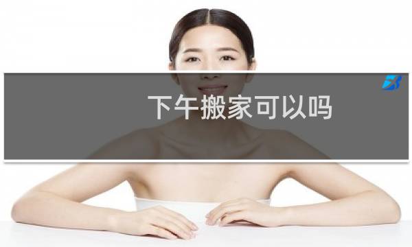 下午搬家可以吗