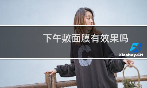 下午敷面膜有效果吗