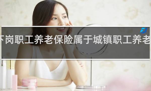 下岗职工养老保险属于城镇职工养老保险吗