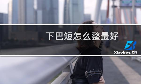 下巴短怎么整最好