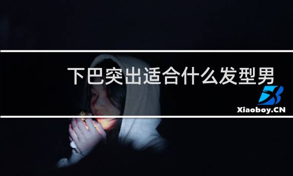 下巴突出适合什么发型男