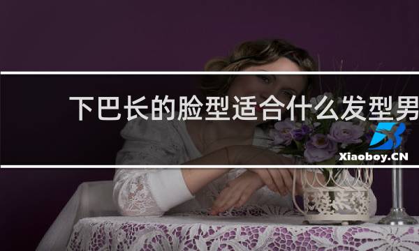 下巴长的脸型适合什么发型男