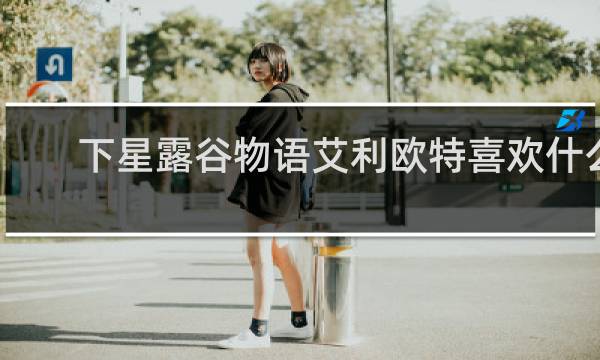 下星露谷物语艾利欧特喜欢什么