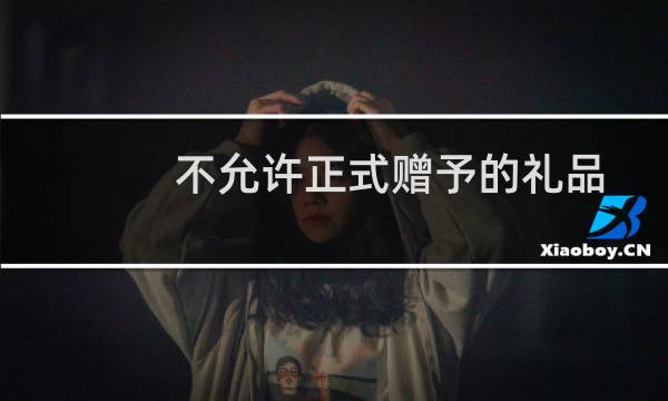 不允许正式赠予的礼品