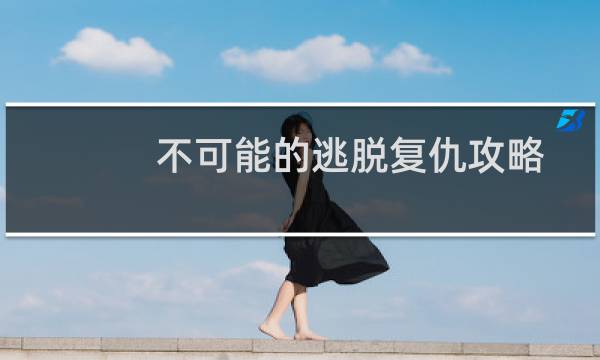 不可能的逃脱复仇攻略