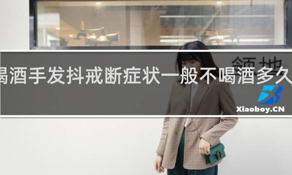 不喝酒手发抖戒断症状一般不喝酒多久手就会抖
