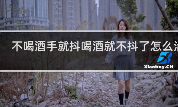 不喝酒手就抖喝酒就不抖了怎么治疗