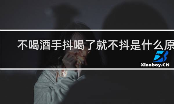 不喝酒手抖喝了就不抖是什么原因
