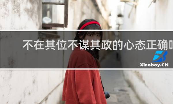 不在其位不谋其政的心态正确吗