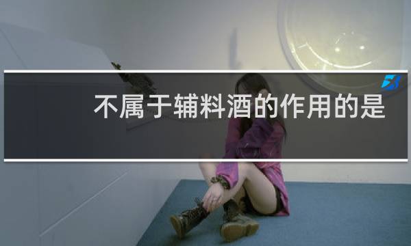 不属于辅料酒的作用的是