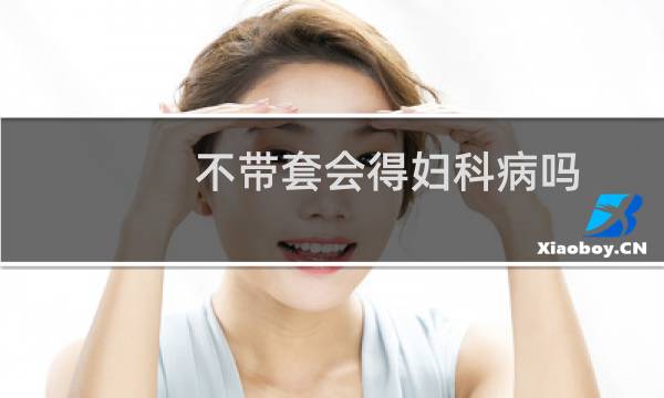 不带套会得妇科病吗