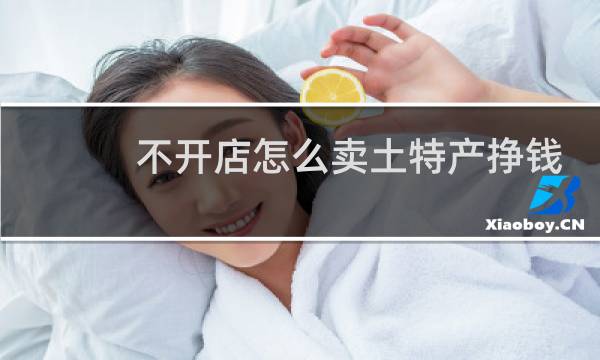 不开店怎么卖土特产挣钱