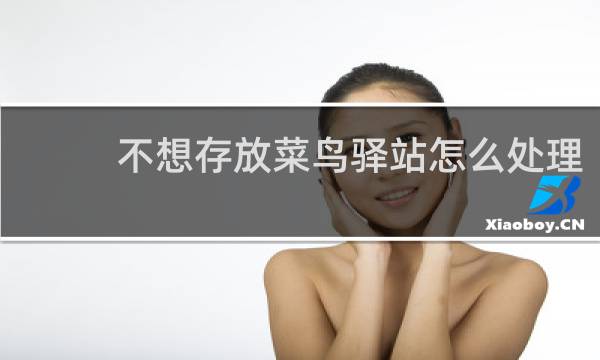 不想存放菜鸟驿站怎么处理