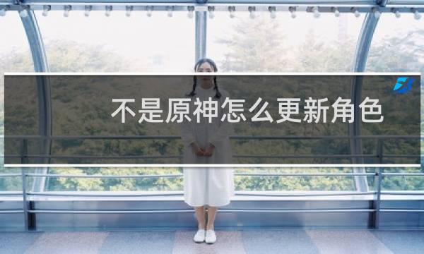 不是原神怎么更新角色