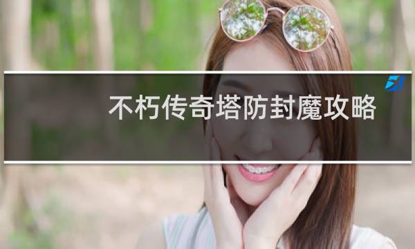不朽传奇塔防封魔攻略