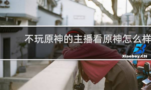 不玩原神的主播看原神怎么样