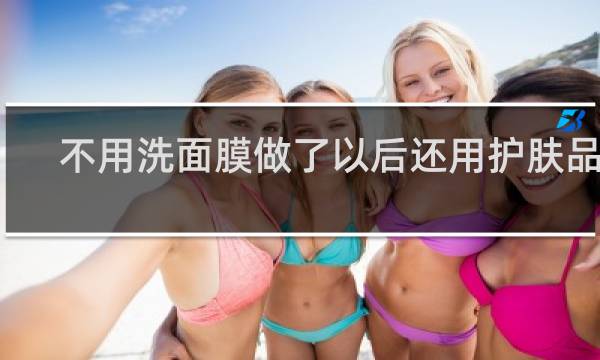 不用洗面膜做了以后还用护肤品吗