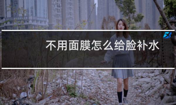 不用面膜怎么给脸补水