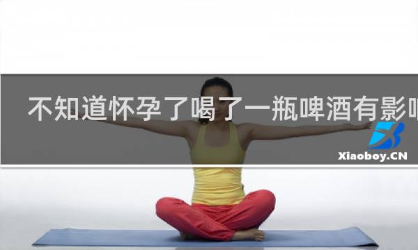 不知道怀孕了喝了一瓶啤酒有影响吗
