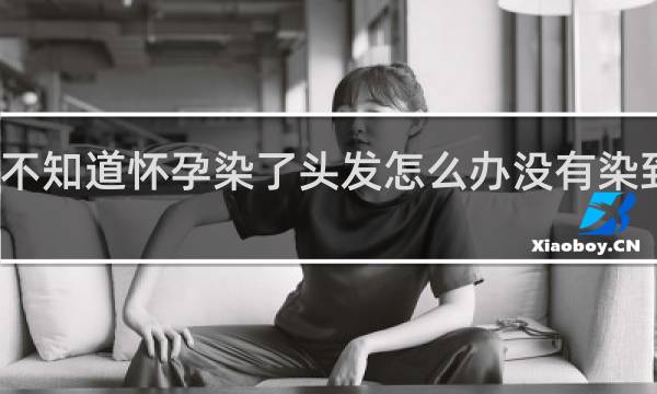 不知道怀孕染了头发怎么办没有染到头皮