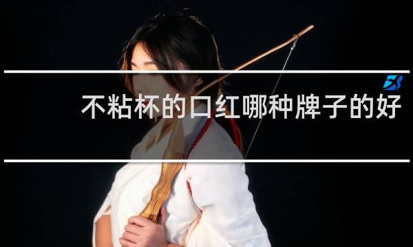 不粘杯的口红哪种牌子的好