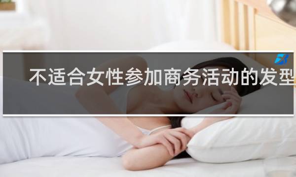 不适合女性参加商务活动的发型是