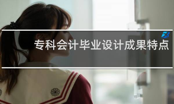 专科会计毕业设计成果特点