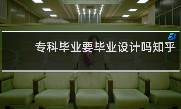 专科毕业要毕业设计吗知乎