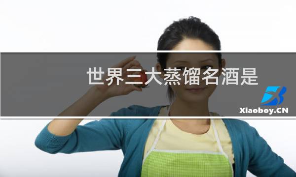世界三大蒸馏名酒是