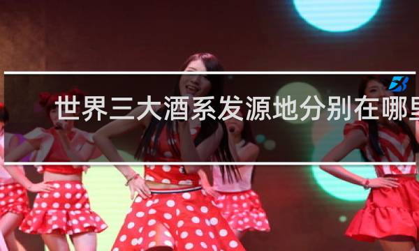 世界三大酒系发源地分别在哪里