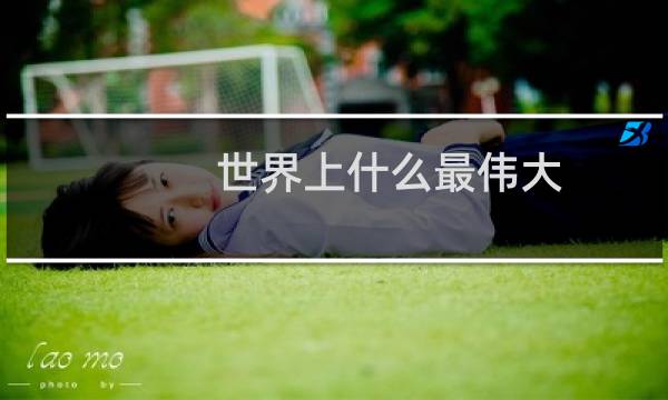 世界上什么最伟大