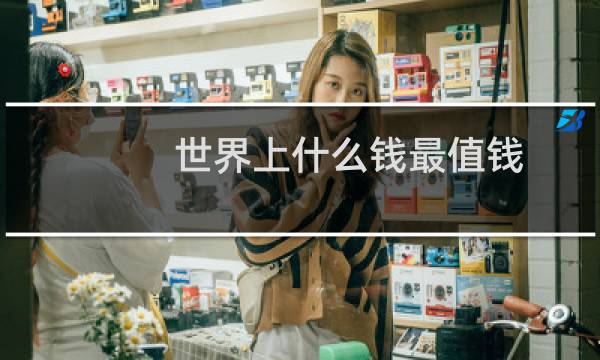 世界上什么钱最值钱