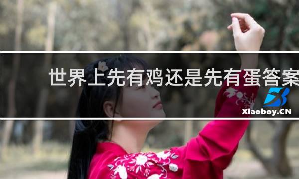 世界上先有鸡还是先有蛋答案