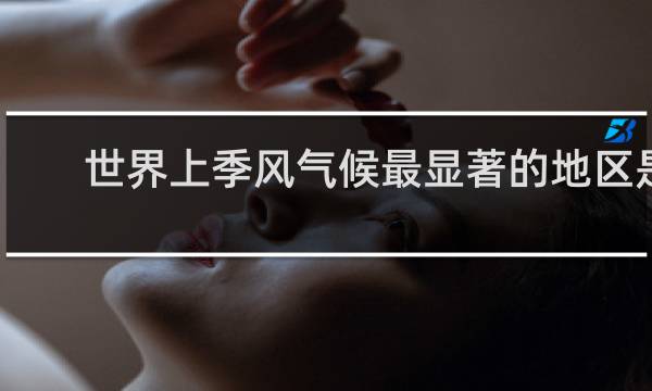 世界上季风气候最显著的地区是