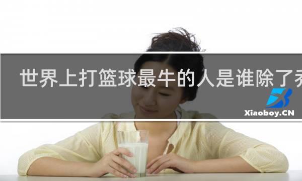 世界上打篮球最牛的人是谁除了乔丹